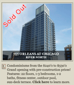 757 ORLEANS AT CHICAGO RIVER NORTH. Condominiums from the $254's to $750's. Grand opening with pre-construction prices! Features: 22 floors, 1-3 bedrooms, 1-2 baths, fitness center, outdoor pool, sun-deck terrace. Click here to learn more.